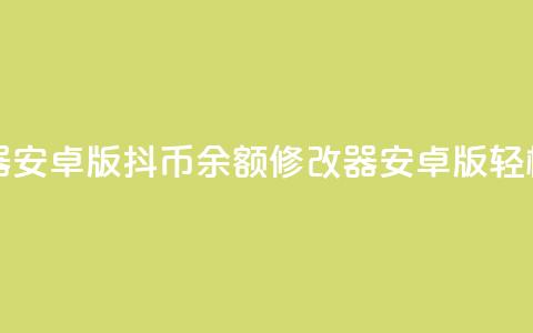 抖币余额修改生成器安卓版(抖币余额修改器安卓版,轻松改写新标题) 第1张 抖币余额修改生成器安卓版(抖币余额修改器安卓版,轻松改写新标题) 第1张