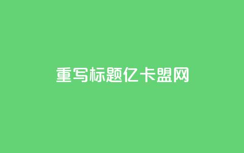 重写标题:亿卡盟网-发现更多优质卡密资源 第1张 重写标题:亿卡盟网-发现更多优质卡密资源 第1张