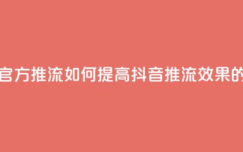 抖音怎样才能让官方推流 - 如何提高抖音推流效果的实用技巧! 第1张 抖音怎样才能让官方推流 - 如何提高抖音推流效果的实用技巧! 第1张