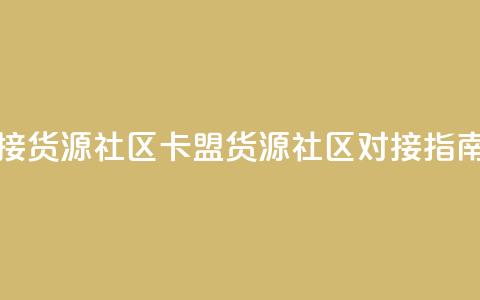卡盟对接货源社区(卡盟货源社区对接指南) 第1张 卡盟对接货源社区(卡盟货源社区对接指南) 第1张