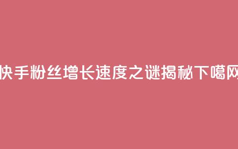 快手粉丝增长速度之谜揭秘 第1张 快手粉丝增长速度之谜揭秘 第1张