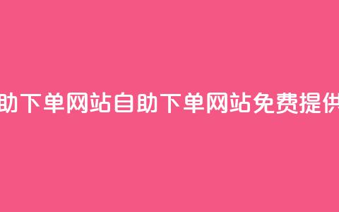 免费业务自助下单网站(自助下单网站免费提供业务) 第1张 免费业务自助下单网站(自助下单网站免费提供业务) 第1张
