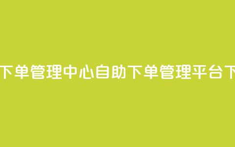 自助下单管理中心(自助下单管理平台) 第1张 自助下单管理中心(自助下单管理平台) 第1张