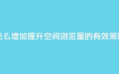 QQ空间浏览量怎么增加 - 提升QQ空间浏览量的有效策略分享! 第1张 QQ空间浏览量怎么增加 - 提升QQ空间浏览量的有效策略分享! 第1张