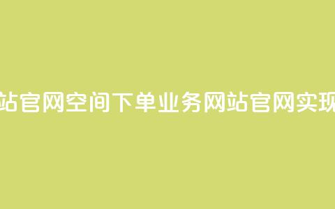 qq空间下单业务网站官网 - QQ空间下单业务网站官网:实现轻松下单!~ 第1张 qq空间下单业务网站官网 - QQ空间下单业务网站官网:实现轻松下单!~ 第1张