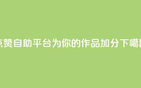 点赞自助平台:为你的作品加分 第1张 点赞自助平台:为你的作品加分 第1张