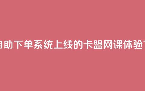 全新自助下单系统上线的卡盟网课体验 第1张 全新自助下单系统上线的卡盟网课体验 第1张