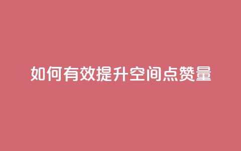 如何有效提升QQ空间点赞量 第1张 如何有效提升QQ空间点赞量 第1张