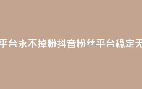 抖音真人粉丝平台 永不掉粉(抖音粉丝平台:稳定无粉流失) 第1张 抖音真人粉丝平台 永不掉粉(抖音粉丝平台:稳定无粉流失) 第1张