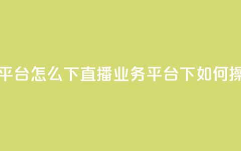 ks直播业务平台怎么下 - ks直播业务平台下如何操作~ 第1张 ks直播业务平台怎么下 - ks直播业务平台下如何操作~ 第1张