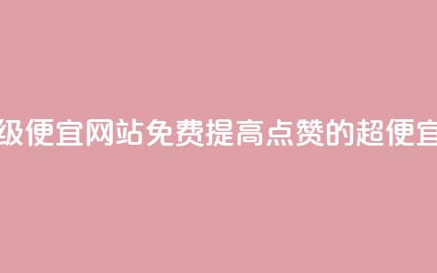 免费点赞超级便宜网站(免费提高点赞的超便宜网站) 第1张 免费点赞超级便宜网站(免费提高点赞的超便宜网站) 第1张