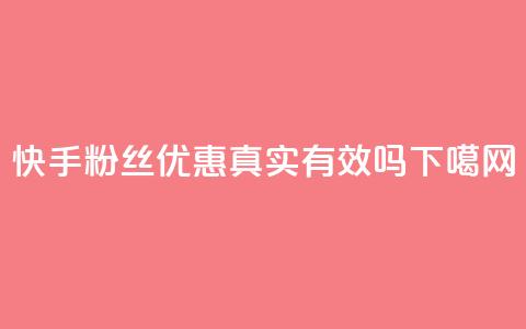 快手粉丝优惠真实有效吗 第1张 快手粉丝优惠真实有效吗 第1张