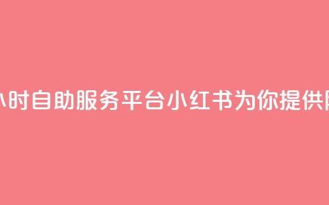 24小时自助服务平台小红书 - 24小时自助服务平台小红书为你提供随时随地的便利体验! 第1张 24小时自助服务平台小红书 - 24小时自助服务平台小红书为你提供随时随地的便利体验! 第1张