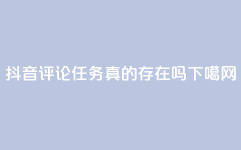 抖音评论任务真的存在吗? 第1张 抖音评论任务真的存在吗? 第1张