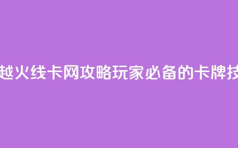 穿越火线卡网攻略:玩家必备的卡牌技巧 第1张 穿越火线卡网攻略:玩家必备的卡牌技巧 第1张