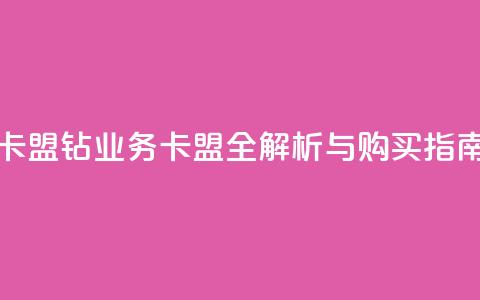 qq钻业务卡盟 - QQ钻业务卡盟全解析与购买指南~ 第1张
