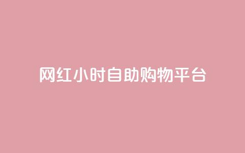 网红24小时自助购物平台 - 24小时自助购物平台-网红的购物天堂~ 第1张 网红24小时自助购物平台 - 24小时自助购物平台-网红的购物天堂~ 第1张