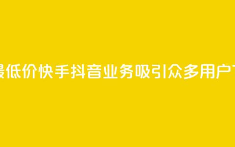 全网最低价!快手抖音业务吸引众多用户 第1张 全网最低价!快手抖音业务吸引众多用户 第1张