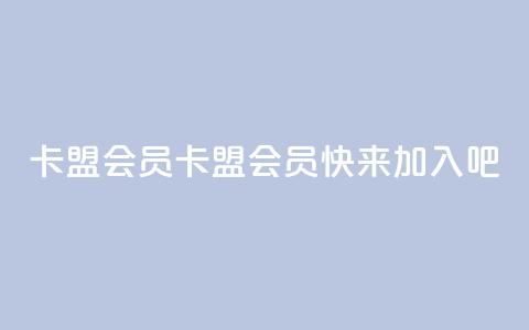 卡盟会员(卡盟会员,快来加入吧) 第1张 卡盟会员(卡盟会员,快来加入吧) 第1张