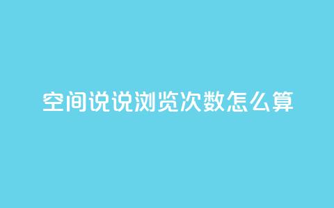 空间说说浏览次数怎么算 - 如何计算网页浏览量? 第1张 空间说说浏览次数怎么算 - 如何计算网页浏览量? 第1张