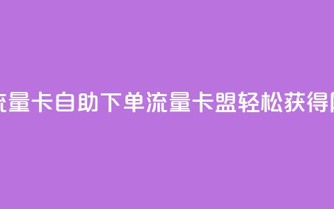 卡盟自助下单流量卡 - 自助下单流量卡盟:轻松获得网站流量! 第1张 卡盟自助下单流量卡 - 自助下单流量卡盟:轻松获得网站流量! 第1张