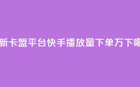 最新卡盟平台 - 快手播放量下单10万 第1张 最新卡盟平台 - 快手播放量下单10万 第1张
