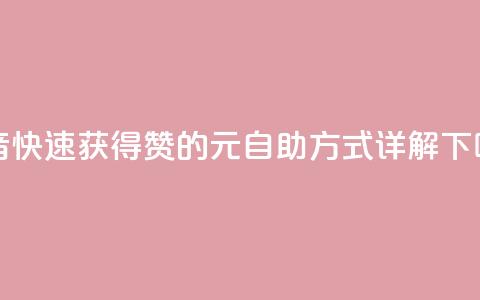 抖音快速获得1000赞的30元自助方式详解 第1张 抖音快速获得1000赞的30元自助方式详解 第1张