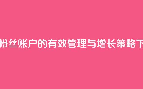 快手粉丝账户的有效管理与增长策略 第1张 快手粉丝账户的有效管理与增长策略 第1张