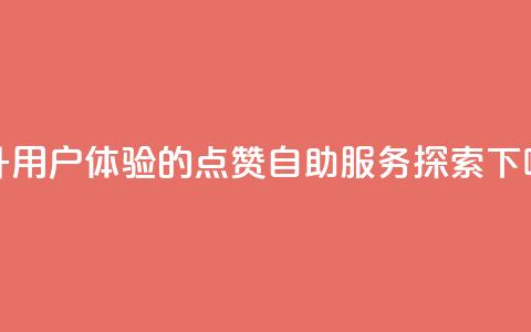 提升用户体验的点赞自助服务探索 第1张 提升用户体验的点赞自助服务探索 第1张