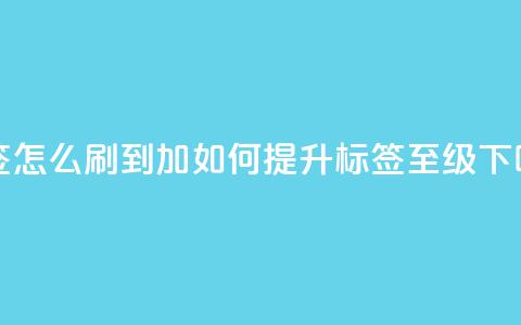 qq标签怎么刷到99加 - 如何提升QQ标签至99级! 第1张 qq标签怎么刷到99加 - 如何提升QQ标签至99级! 第1张