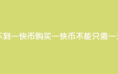 一元买不到一快币(购买一快币不能只需一元) 第1张 一元买不到一快币(购买一快币不能只需一元) 第1张