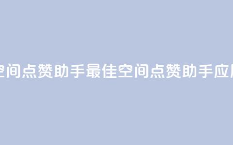 qq空间点赞助手app(最佳QQ空间点赞助手应用) 第1张 qq空间点赞助手app(最佳QQ空间点赞助手应用) 第1张
