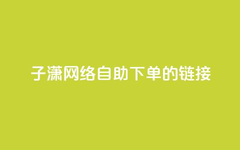 子潇网络自助下单的链接,24小时qq空间自助 - 卡密拿货渠道 免费快手点赞兼职软件下载 第1张 子潇网络自助下单的链接,24小时qq空间自助 - 卡密拿货渠道 免费快手点赞兼职软件下载 第1张