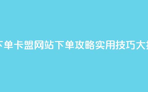 卡盟网站下单 - 卡盟网站下单攻略:实用技巧大揭秘。 第1张 卡盟网站下单 - 卡盟网站下单攻略:实用技巧大揭秘。 第1张
