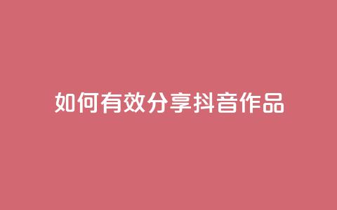 如何有效分享抖音作品 第1张 如何有效分享抖音作品 第1张