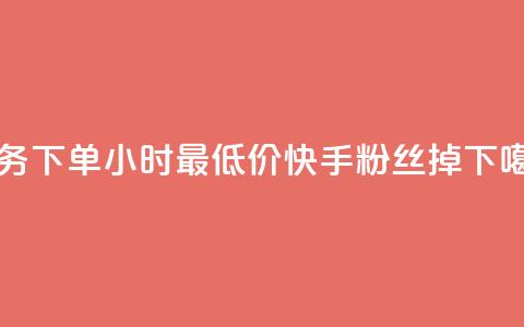 dy业务下单24小时最低价 - 快手粉丝掉1000 第1张 dy业务下单24小时最低价 - 快手粉丝掉1000 第1张