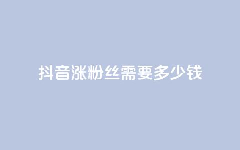 抖音涨100粉丝需要多少钱,抖音5000粉丝账号价格是多少 - 网红商城快手业务 快手免费涨1w粉软件 第1张 抖音涨100粉丝需要多少钱,抖音5000粉丝账号价格是多少 - 网红商城快手业务 快手免费涨1w粉软件 第1张
