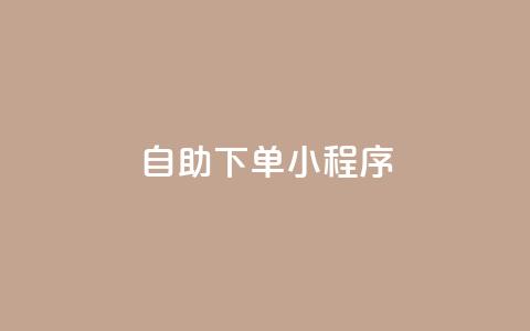 自助下单小程序 - 提升购买体验的自助下单小程序。 第1张 自助下单小程序 - 提升购买体验的自助下单小程序。 第1张