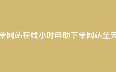 全网24小时自助下单网站在线(24小时自助下单网站,全天在线服务) 第1张 全网24小时自助下单网站在线(24小时自助下单网站,全天在线服务) 第1张