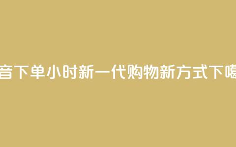 抖音下单24小时:新一代购物新方式 第1张 抖音下单24小时:新一代购物新方式 第1张