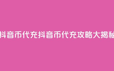 抖音币代充(抖音币代充攻略大揭秘) 第1张 抖音币代充(抖音币代充攻略大揭秘) 第1张