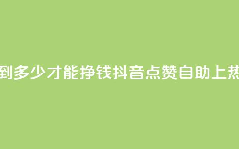 粉丝要达到多少才能挣钱 - 抖音点赞自助上热门 第1张 粉丝要达到多少才能挣钱 - 抖音点赞自助上热门 第1张