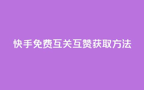 快手免费互关互赞APP获取方法 第1张 快手免费互关互赞APP获取方法 第1张