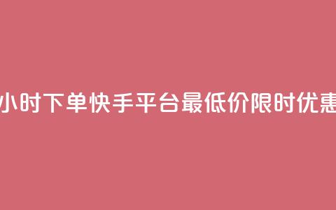 24小时下单	，快手平台最低价限时优惠 第1张