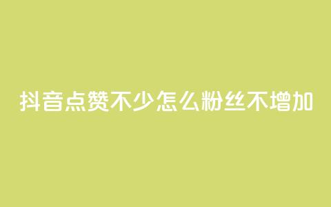 抖音点赞不少怎么粉丝不增加 - 如何提高抖音点赞量却没有增加粉丝?~ 第1张 抖音点赞不少怎么粉丝不增加 - 如何提高抖音点赞量却没有增加粉丝?~ 第1张
