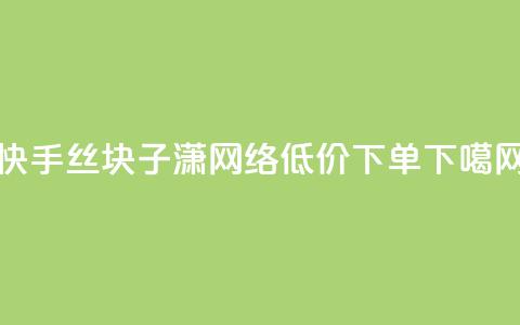 快手丝1块 - 子潇网络低价下单 第1张 快手丝1块 - 子潇网络低价下单 第1张