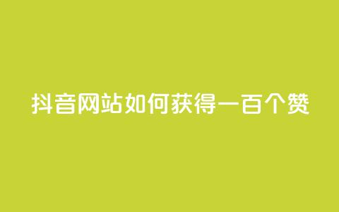 抖音网站如何获得一百个赞? 第1张 抖音网站如何获得一百个赞? 第1张