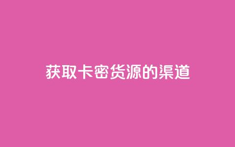 获取卡密货源的渠道 第1张 获取卡密货源的渠道 第1张