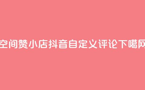 qq空间赞小店 - 抖音自定义评论 第1张 qq空间赞小店 - 抖音自定义评论 第1张