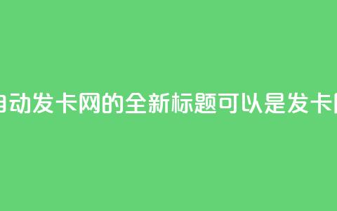 qq自动发卡网(qq自动发卡网的全新标题可以是“qq发卡网自动化服务”。) 第1张 qq自动发卡网(qq自动发卡网的全新标题可以是“qq发卡网自动化服务”。) 第1张